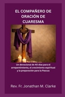 EL COMPAÑERO DE ORACIÓN DE CUARESMA: Un devocional de 40 días para el arrepentimiento, el crecimiento espiritual y la preparación para la Pascua (Spanish Edition) B0GSWJZC6P Book Cover