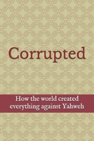 Corrupted: Examining how the world created everything against Yahweh B0GQCCPL8X Book Cover