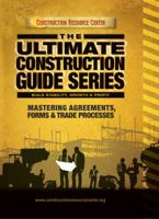 The Ultimate Construction Guide Series: Mastering Agreements, Forms and Trade Processes 0989875466 Book Cover