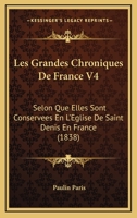 Les Grandes Chroniques De France V4: Selon Que Elles Sont Conservees En L'Eglise De Saint Denis En France (1838) 1166619168 Book Cover