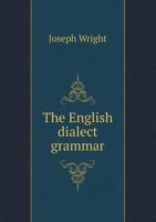 The English Dialect Grammar: Comprising The Dialects Of England, Of The Shetland And Orkney Islands, And Of Those Parts Of Scotland, Ireland & Wales Where English Is Habitually Spoken... 1015743617 Book Cover