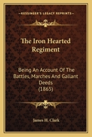The Iron Hearted Regiment: Being an Account of the Battles, Marches and Gallant Deeds 1275844723 Book Cover