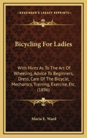 Bicycling For Ladies: With Hints As To The Art Of Wheeling, Advice To Beginners, Dress, Care Of The Bicycle, Mechanics, Training, Exercise, Etc. (1896) 1165103664 Book Cover