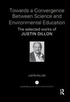 Towards a Convergence Between Science and Environmental Education: The Selected Works of Justin Dillon 1138345326 Book Cover