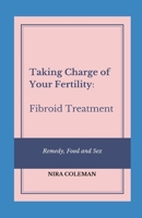 Taking Charge of Your Fertility: Fibroid Treatment: Remedy, Food and Sex B08XSCRLT1 Book Cover