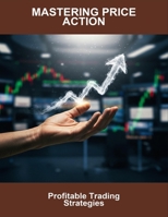 Mastering Price Action: Profitable Trading Strategies B0FR3J46MB Book Cover