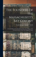 The founders of the Massachusetts Bay colony. A careful research of the earliest records of many of the foremost settlers of the New England colony 1015521223 Book Cover