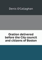 Oration delivered before the City council and citizens of Boston on the one hundred and twenty-second anniversary of the Declaration of independence, Monday, July 4, 1898 1175732796 Book Cover