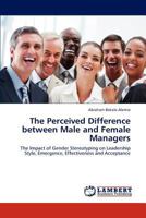 The Perceived Difference between Male and Female Managers: The Impact of Gender Stereotyping on Leadership Style, Emergence, Effectiveness and Acceptance 3845478357 Book Cover