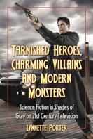 Tarnished Heroes, Charming Villains, and Modern Monsters: Science Fiction in Shades of Gray on 21st Century Television 078644858X Book Cover