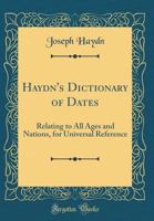 Haydn's Dictionary of Dates: Relating to All Ages and Nations for Universal Reference 1018032010 Book Cover