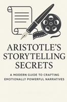 Aristotle's Story Telling Secret: A Modern Guide to Crafting Emotionally Powerful Narratives._KC.kcb B0FD9BZLY4 Book Cover