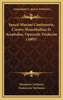 Sancti Maximi Confessoris, Contra Monothelitas Et Acephalos, Opuscula Tredecim (1605) 1120026342 Book Cover