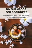 DIY Shampoos For Beginners: How to Make Your Own Shampoo With Natural Ingredients: Homemade Shampoo For Dry Damaged Hair B08X5WCTJB Book Cover