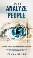 How to Analyze People: The Simple Guide to Speed Reading People Using Human Behavior Psychology and Body Language Analysis to Defend Yourself from Mind Control, Manipulation and Deception 1686324588 Book Cover