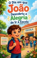 JOÃO A ALEGRIA DE IR A ESCOLA: O MENINO QUE NÃO GOSTAVA DE IR PARA ESCOLA (Portuguese Edition) B0H25KKMJL Book Cover