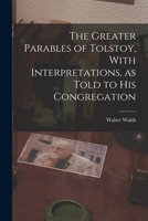 The Greater Parables of Tolstoy, With Interpretations, as Told to his Congregation 1018115528 Book Cover