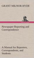 Newspaper Reporting and Correspondence: A Manual for Reporters, Correspondents, and Students 1514379155 Book Cover
