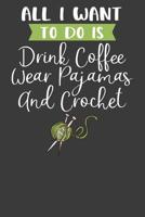 All I Want To Do is Drink Coffee, Wear Pajamas, and Crochet: Knitting, Quilting, and Caffeine Lover Gift 1083092227 Book Cover