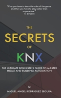 The Secrets of KNX: The Ultimate Beginner's Guide to Master Home and Building Automation B0892HW3DF Book Cover