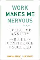 Work Makes Me Nervous: Overcome Anxiety and Build the Confidence to Succeed 0470588055 Book Cover