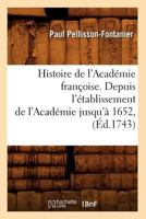 Histoire de L'Acada(c)Mie Franaoise. Depuis L'A(c)Tablissement de L'Acada(c)Mie Jusqu'a 1652, (A0/00d.1743) 2012551270 Book Cover
