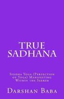 True Sadhana: Siddha Yoga (Perfection of Yoga) Manifesting Within the Seeker 147524553X Book Cover