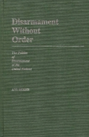 Disarmament Without Order: The Politics of Disarmament at the United Nations 031324362X Book Cover