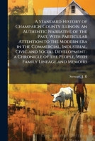 A Standard History of Champaign County Illinois: An Authentic Narrative of the Past, With Particular Attention to the Modern era in the Commercial, ... the People, With Family Lineage and Memoirs 1024186679 Book Cover
