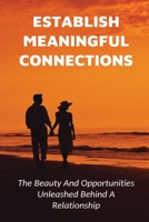 Establish Meaningful Connections: The Beauty And Opportunities Unleashed Behind A Relationship: Tips For Developing Positive Relationships B0997QPK9M Book Cover