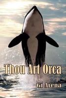 Thou Art Orca: Orcinus Orca: Killer Whale, Largest of the Dolphin Species 154301819X Book Cover