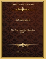Art Education: The True Industrial Education (1897) 1104011557 Book Cover
