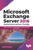 Microsoft Exchange Server 2016 Administration Guide: Deploy, Manage and Administer Microsoft Exchange Server 2016 9389898013 Book Cover