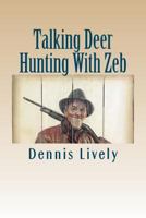 Talking Deer Hunting with Zeb: A Rare Opportunity to Get Little Known Facts about How to Bag Monster Bucks (You're Gonna Love What Old Zeb, the Lumbee Indian Has to Tell You!) 1466368586 Book Cover