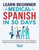 Learn Beginner Medical Spanish in 30 Days: Become Fluent Faster with Essential Words, Phrases, and Real Life Dialogues for Healthcare Professionals to 1953149561 Book Cover