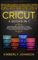 Cricut: 4 Books in 1. Guide for Beginners, Design Space, Project Ideas, Accessories and Materials. A Complete Guide to Master your Machine with Illustrated Practical Examples 1801880085 Book Cover