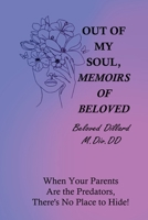 Out of My Soul, Memoirs of Beloved: When Your Parents, are the Predators, There's No Place to Hide! 1312338989 Book Cover