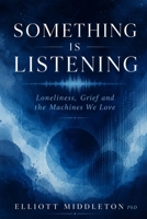 Something Is Listening: Loneliness, Grief, and the Machines We Love B0H6XPVQ1P Book Cover