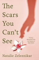 The Scars You Can't See: Finding Wholeness from the Trauma of Near Death 1634894758 Book Cover
