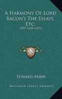 A Harmony Of Lord Bacon's The Essays, Etc.: 1597-1638 0548721823 Book Cover