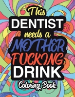 This Dentist Needs A Mother Fucking Drink: A Sweary Adult Coloring Book For Swearing Like A Dentist - Holiday Gifts & Birthday Presents - Pedodontist - Pediatric - Orthodontist - Periodontist - Endodo 1709099534 Book Cover