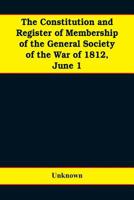 The constitution and register of membership of the general Society of the War of 1812, June 1, 1908. Organized September 14, 1814. Re-organized ... at Philadelphia, Pa., April 14, 1894 9353608228 Book Cover