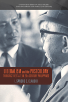 Liberalism and the Postcolony: Thinking the State in 20th-Century Philippines 9814722529 Book Cover