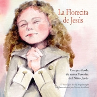 La Florecita de Jesús: Una Parábola de Santa Teresita Del Niño Jesús [Spanish-language version of The Little Flower] 1681925192 Book Cover