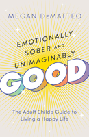 Emotionally Sober and Unimaginably Good: The Adult Child's Guide to Living a Happy Life B0G6V2LQYG Book Cover
