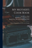 MY MOTHER'S COOK BOOK a Series Of practical Lessons on the Art of Cooking 9353953960 Book Cover