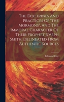 The Doctrines And Practices Of the Mormons, And The Immoral Character Of Their Prophet Joseph Smith, Delineated From Authentic Sources 1021257508 Book Cover
