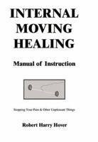 Internal Moving Healing Manual of Instruction: Stopping Your Pain & Other Unpleasant Things 1418438855 Book Cover