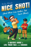 Nice Shot! (And Other Lies Golfers Tell Each Other): A Golfer's Guide to Lies, Trash Talk and Excuses (A Funny Golf Gift) 1915833817 Book Cover