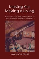 Making Art, Making a Living: A Practical Guide to Building a Sustainable Creative Career 1105858820 Book Cover